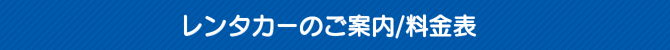 レンタカーのご案内/料金表 レンタカーのご案内/料金表